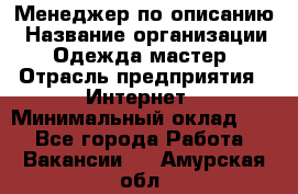 Менеджер по описанию › Название организации ­ Одежда мастер › Отрасль предприятия ­ Интернет › Минимальный оклад ­ 1 - Все города Работа » Вакансии   . Амурская обл.